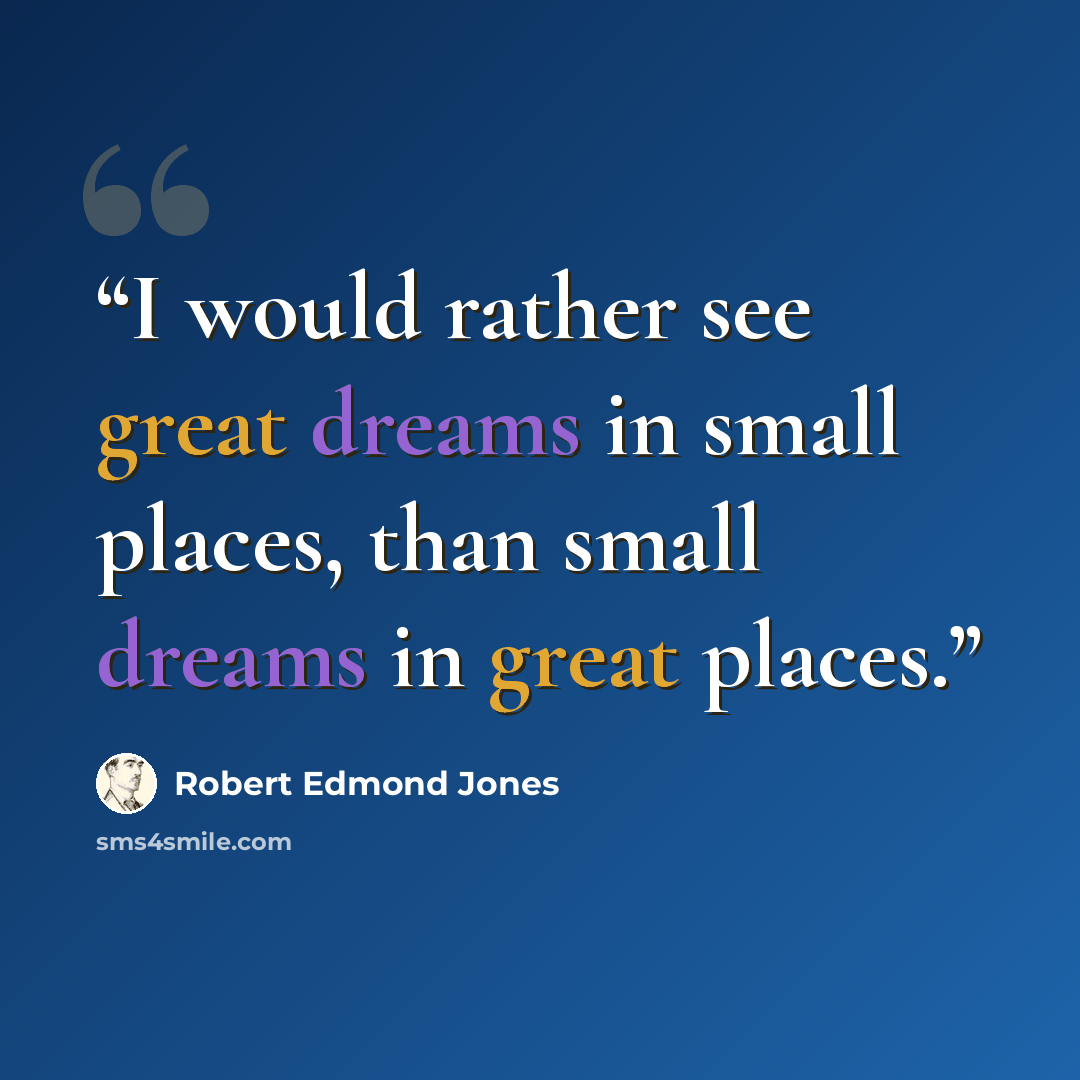 “I would rather see great dreams in small places, than small dreams in great places.” quote by Robert Edmond Jones