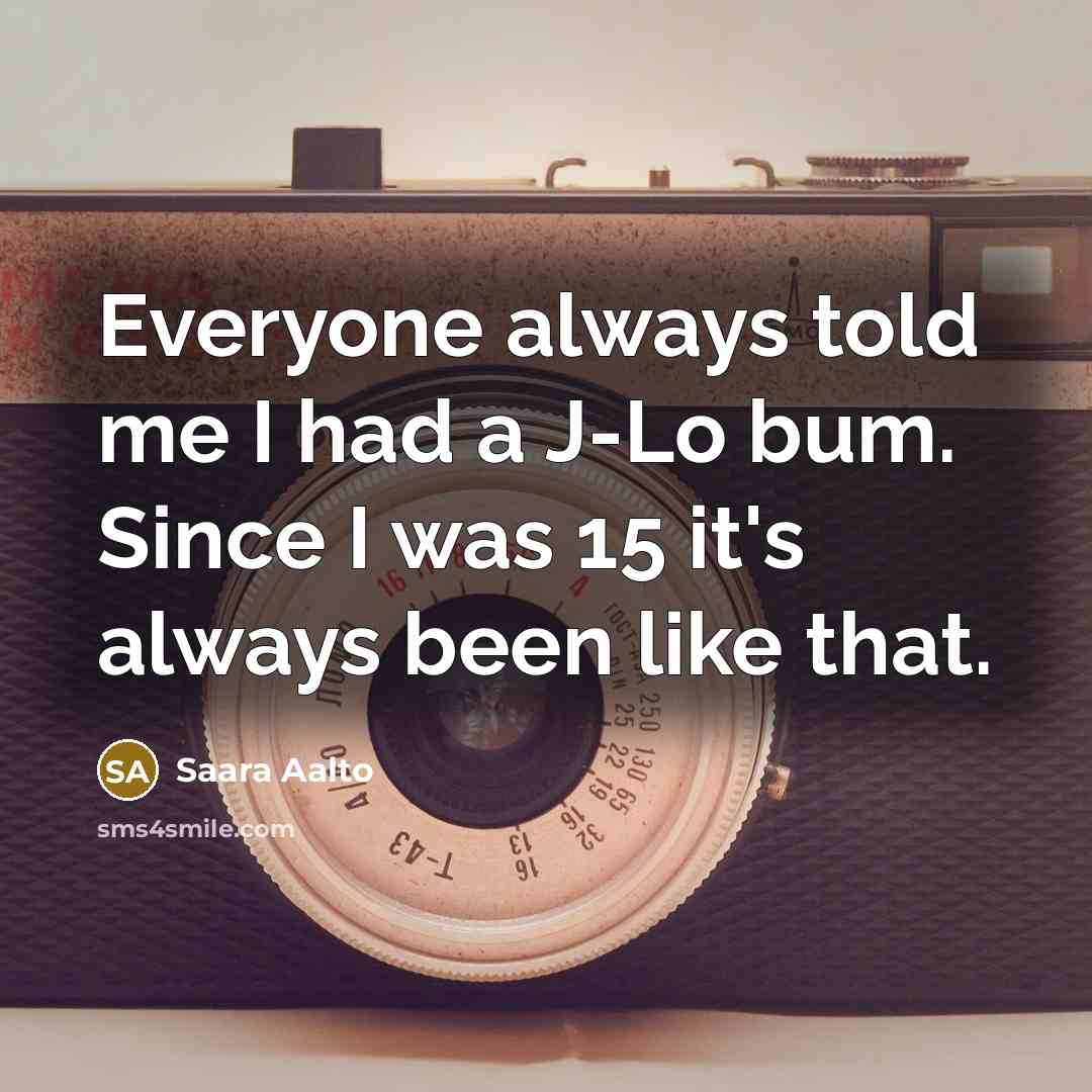 “Everyone always told me I had a J-Lo bum. Since I was 15 it's always been like that.” quote by Saara Aalto