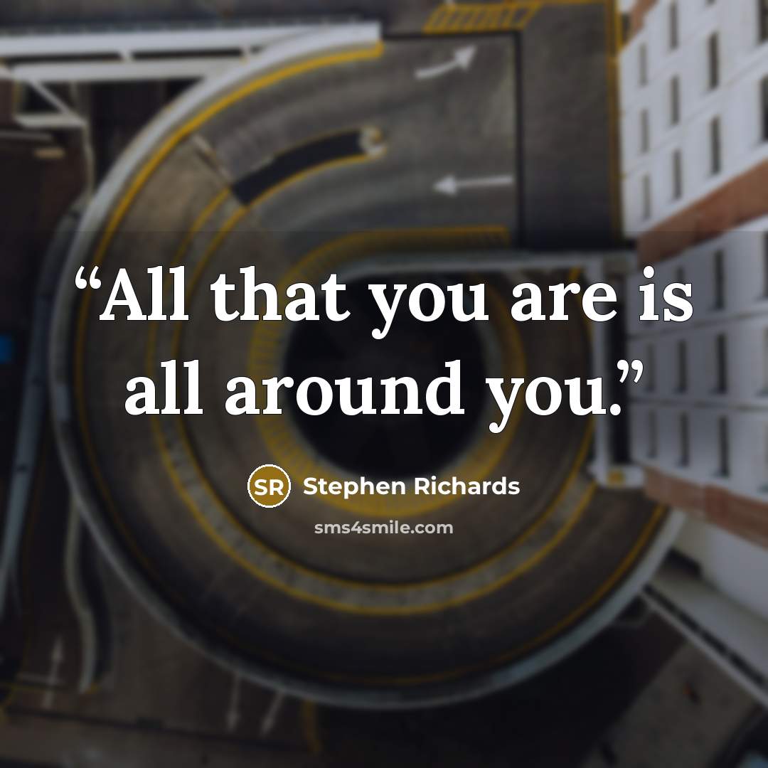 “All that you are is all around you.” quote by Stephen Richards