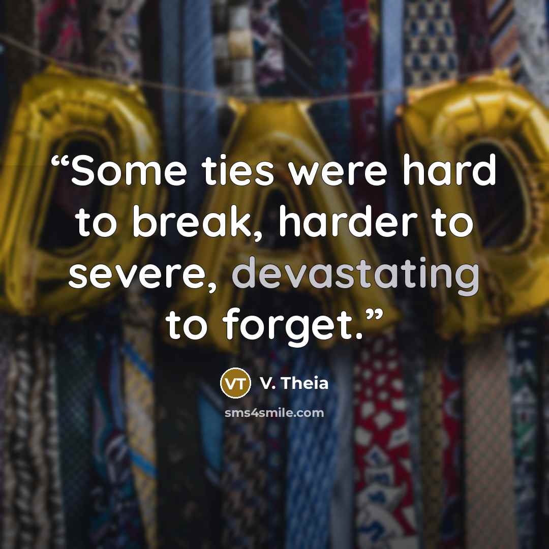 “Some ties were hard to break, harder to severe, devastating to forget.” quote by V. Theia