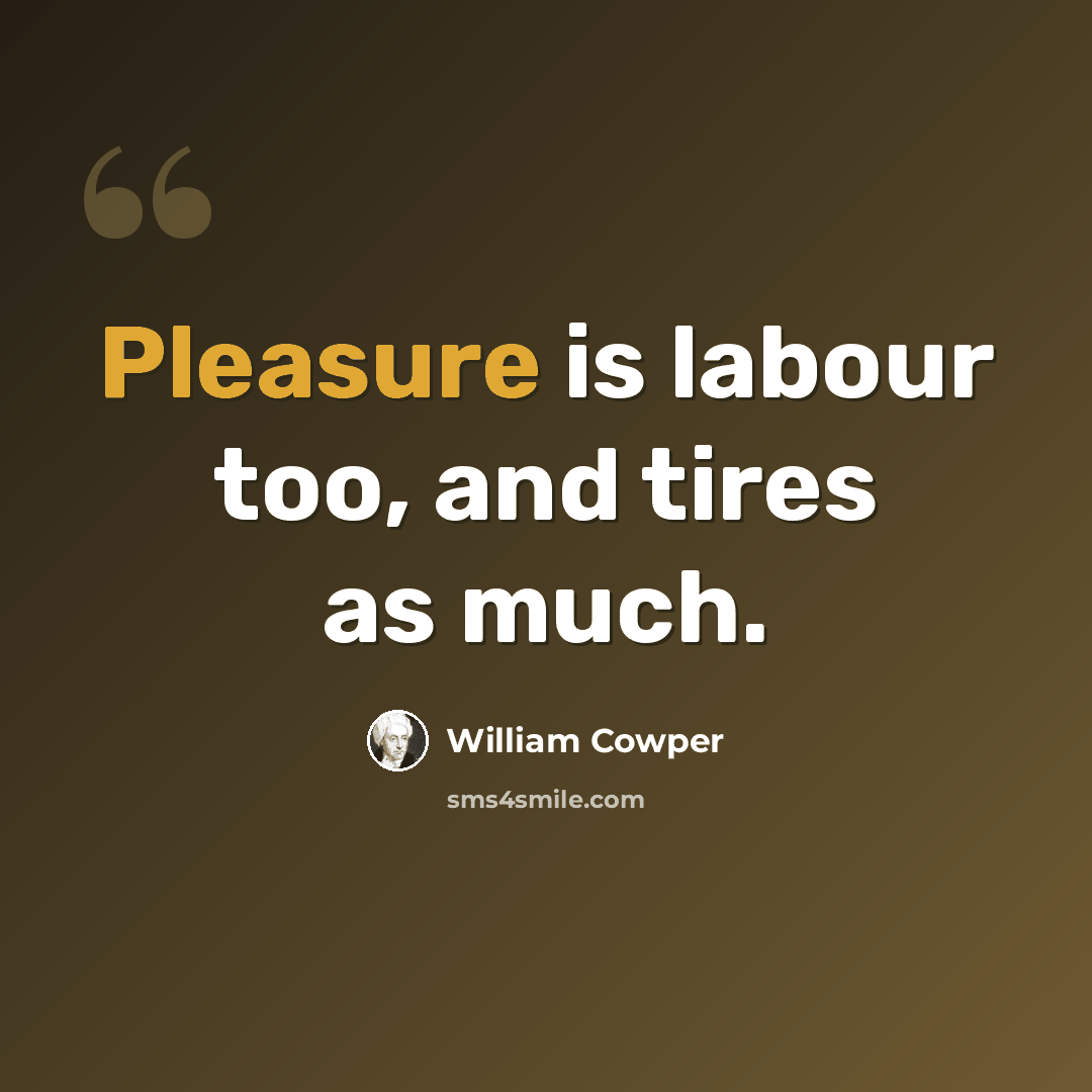 “Pleasure is labour too, and tires as much.” quote by William Cowper