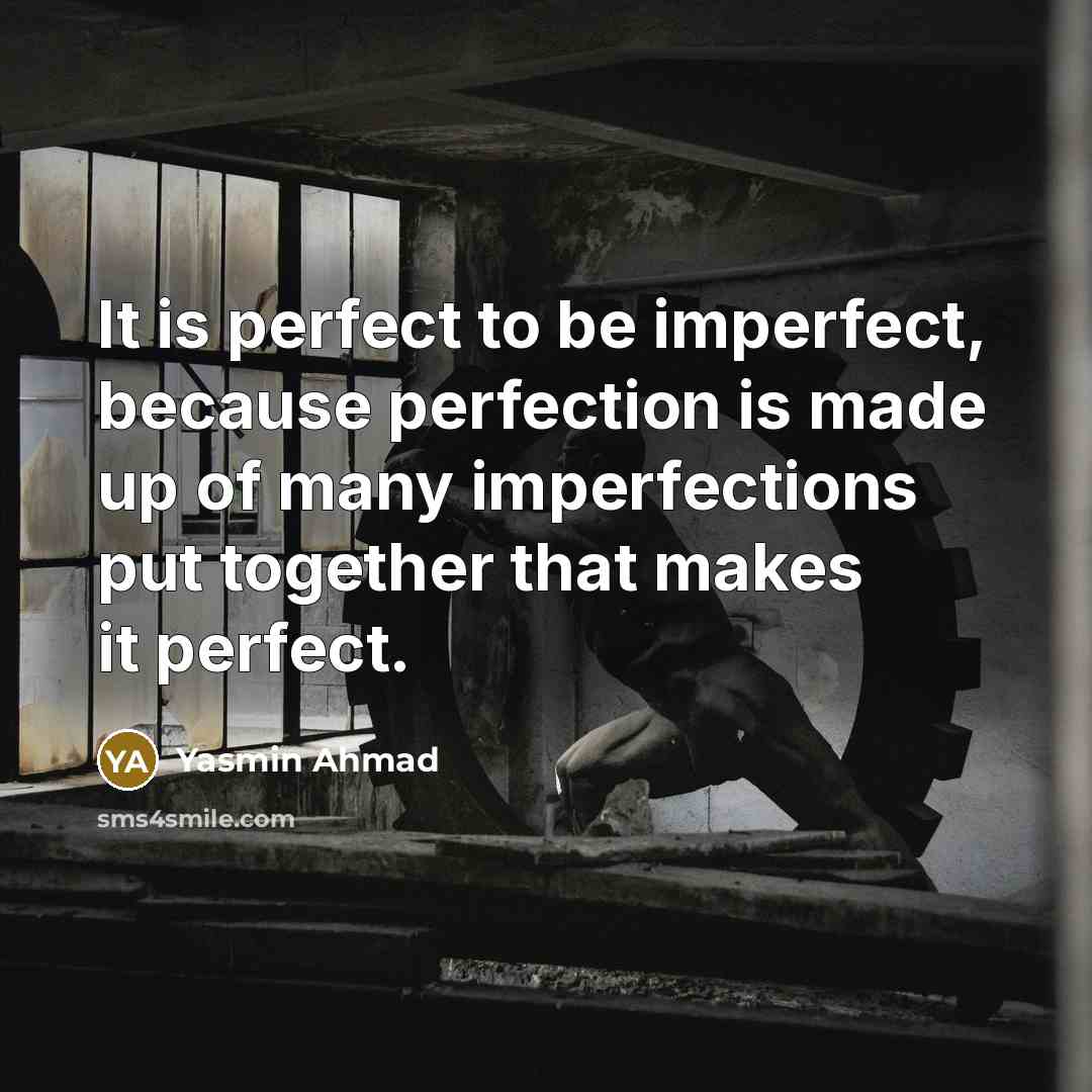 “It is perfect to be imperfect, because perfection is made up of many imperfections put together that makes it perfect.” quote by Yasmin Ahmad