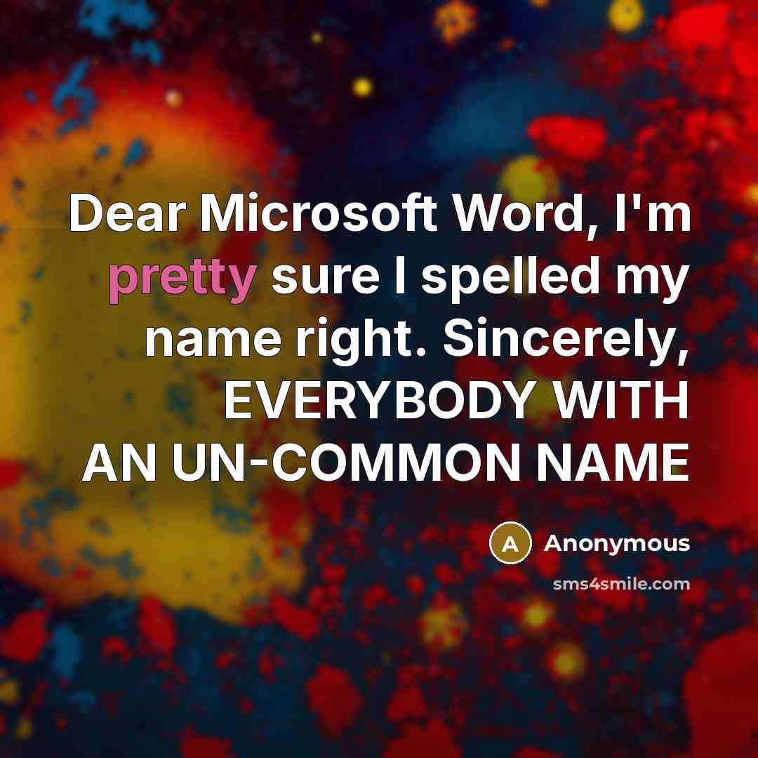 “Dear Microsoft Word, I'm pretty sure I spelled my name right. Sincerely, EVERYBODY WITH AN UN-COMMON NAME” quote by Anonymous