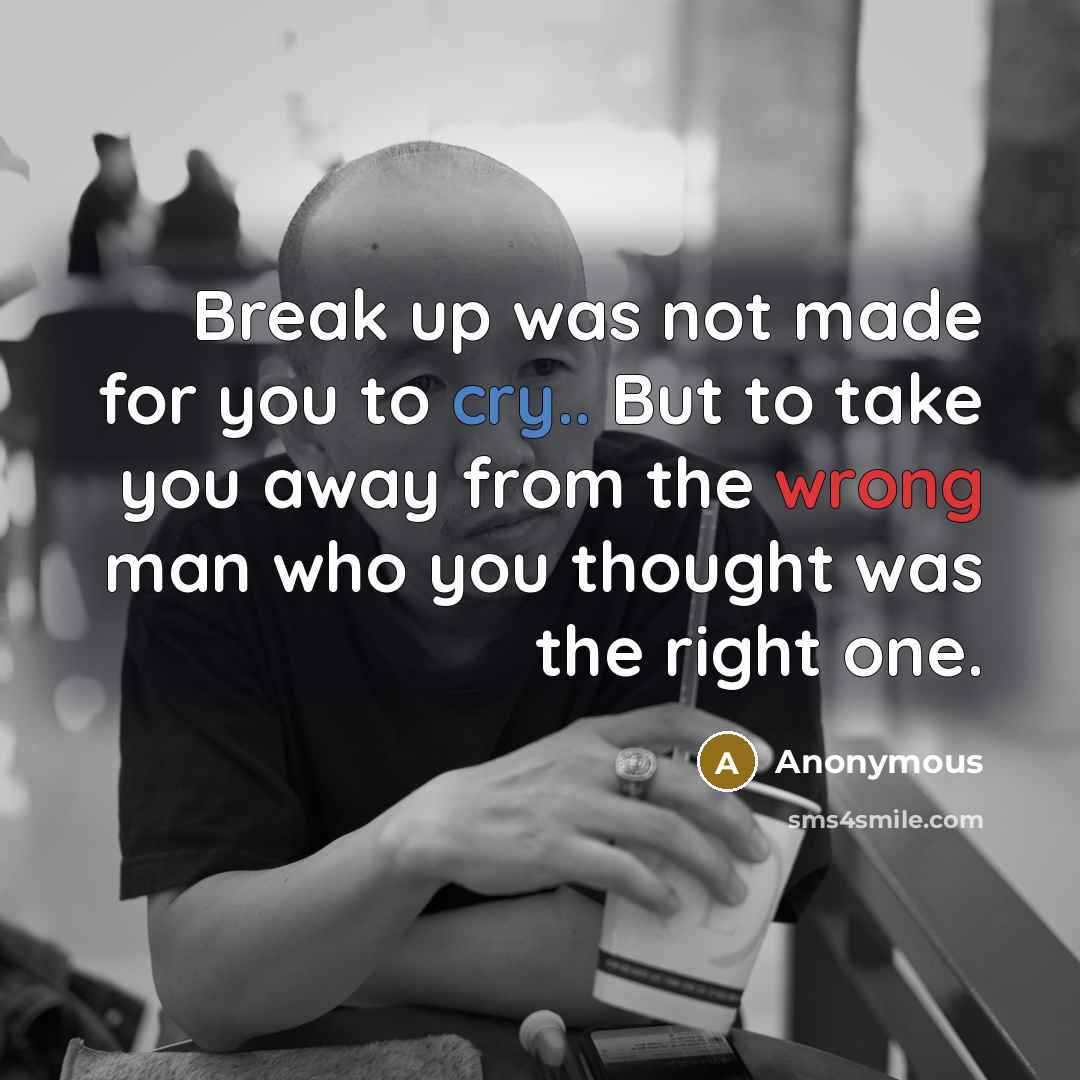 “Break up was not made for you to cry.. But to take you away from the wrong man who you thought was the right one.” quote by Anonymous