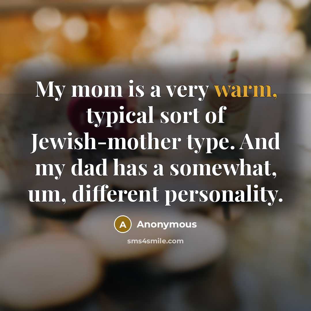 “My mom is a very warm, typical sort of Jewish-mother type. And my dad has a somewhat, um, different personality.” quote by Anonymous