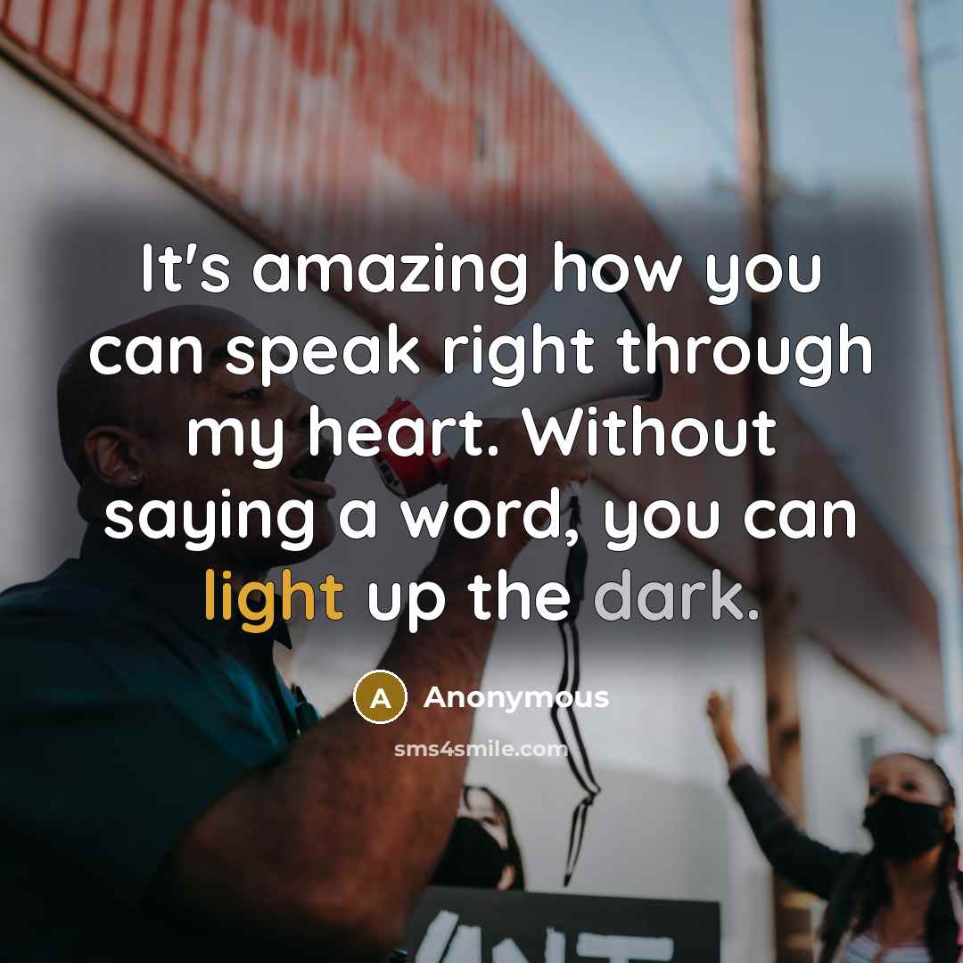 “It's amazing how you can speak right through my heart. Without saying a word, you can light up the dark.” quote by Anonymous