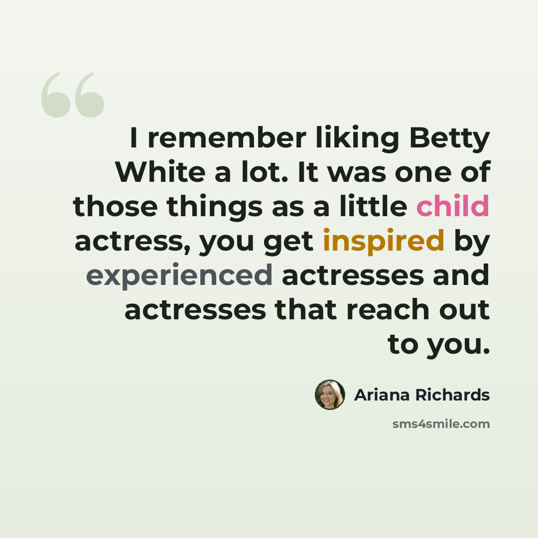 “I remember liking Betty White a lot. It was one of those things as a little child actress, you get inspired by experienced actresses and actresses that reach out to you.” quote by Ariana Richards