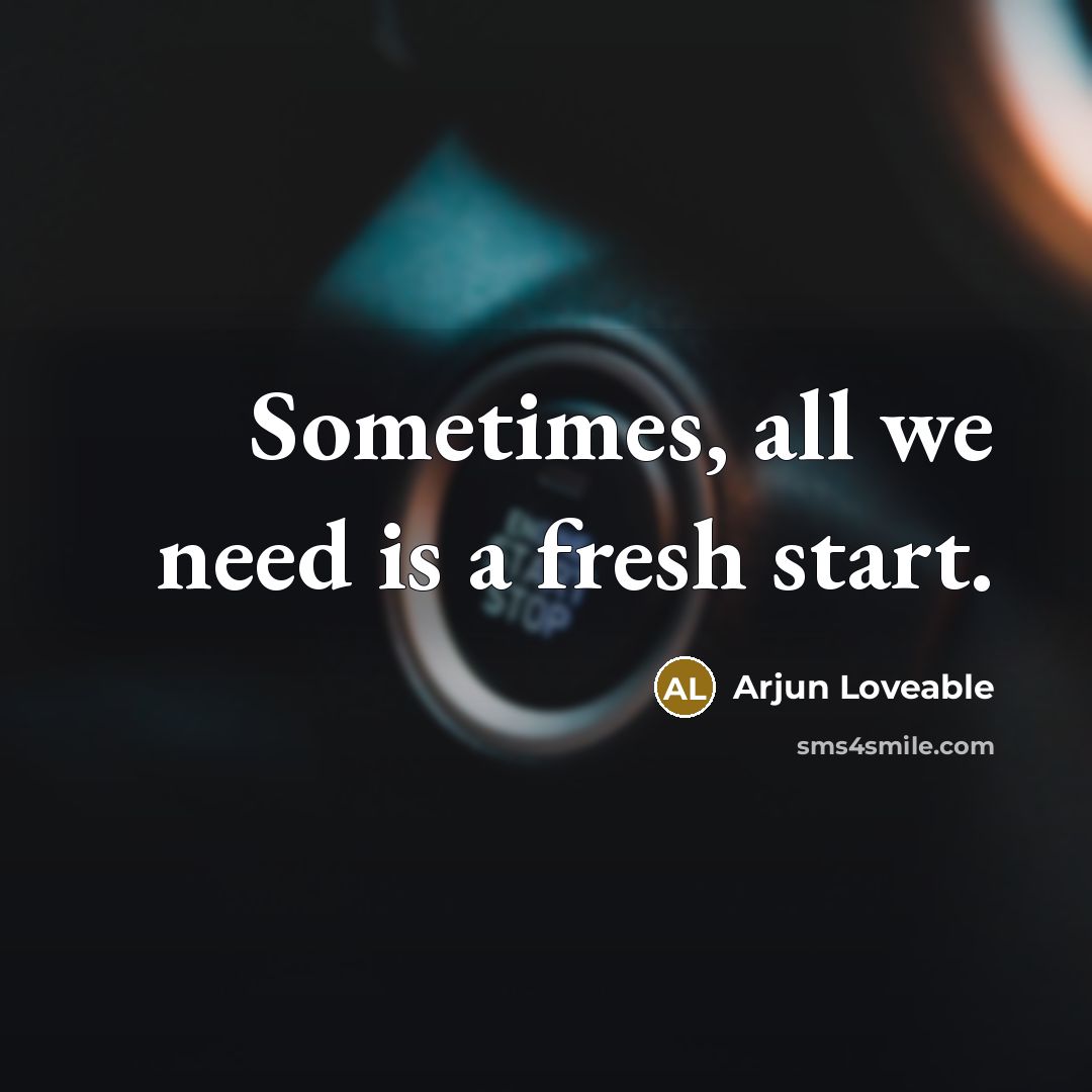 “Sometimes, all we need is a fresh start.” quote by Arjun Loveable
