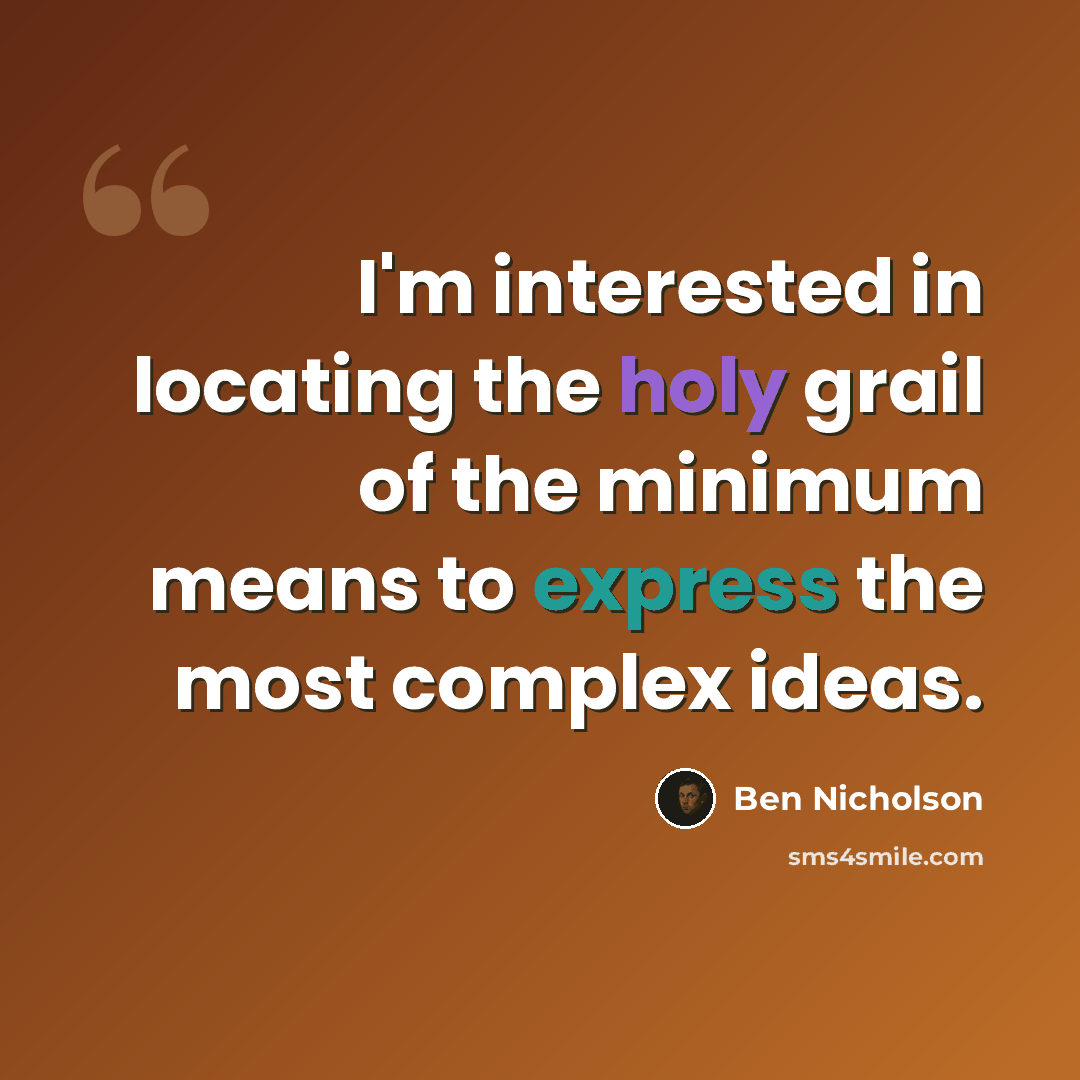 “I'm interested in locating the holy grail of the minimum means to express the most complex ideas.” quote by Ben Nicholson