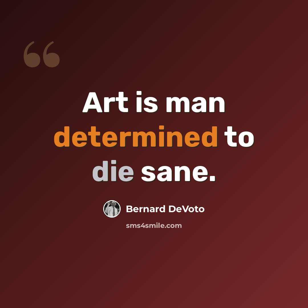 “Art is man determined to die sane.” quote by Bernard DeVoto