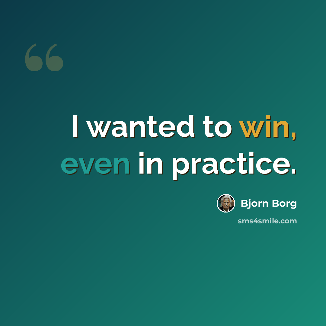 “I wanted to win, even in practice.” quote by Bjorn Borg