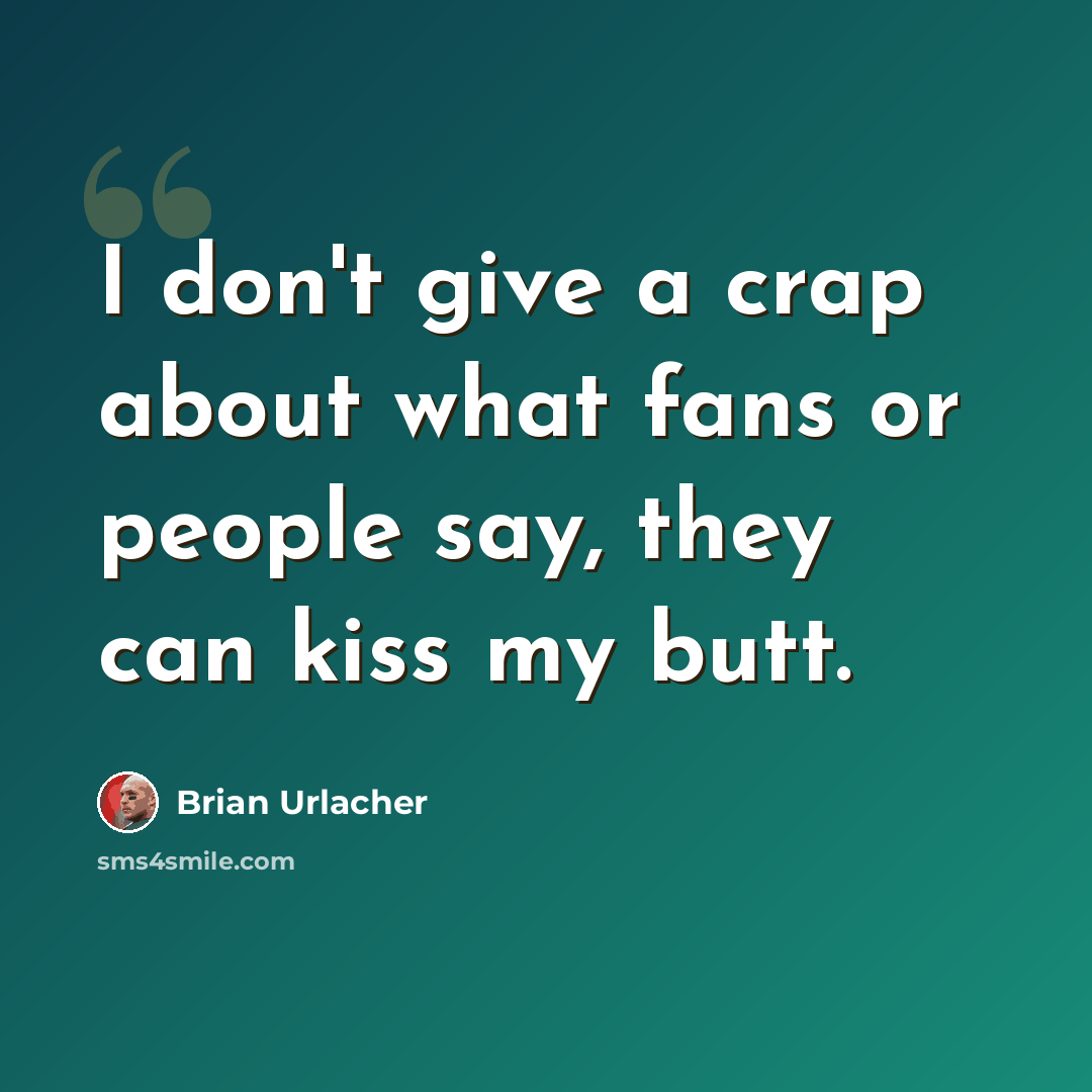 “I don't give a crap about what fans or people say, they can kiss my butt.” quote by Brian Urlacher