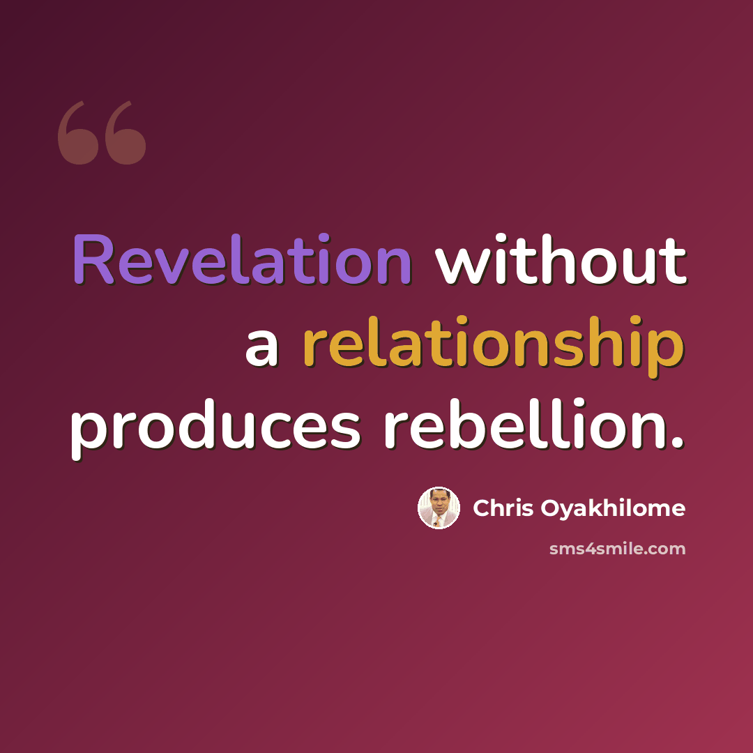 “Revelation without a relationship produces rebellion.” quote by Chris Oyakhilome