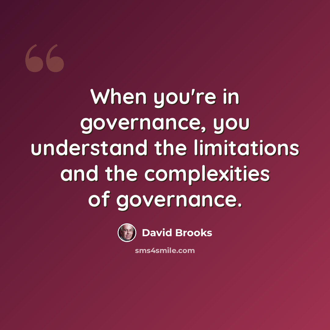 “When you're in governance, you understand the limitations and the complexities of governance.” quote by David Brooks
