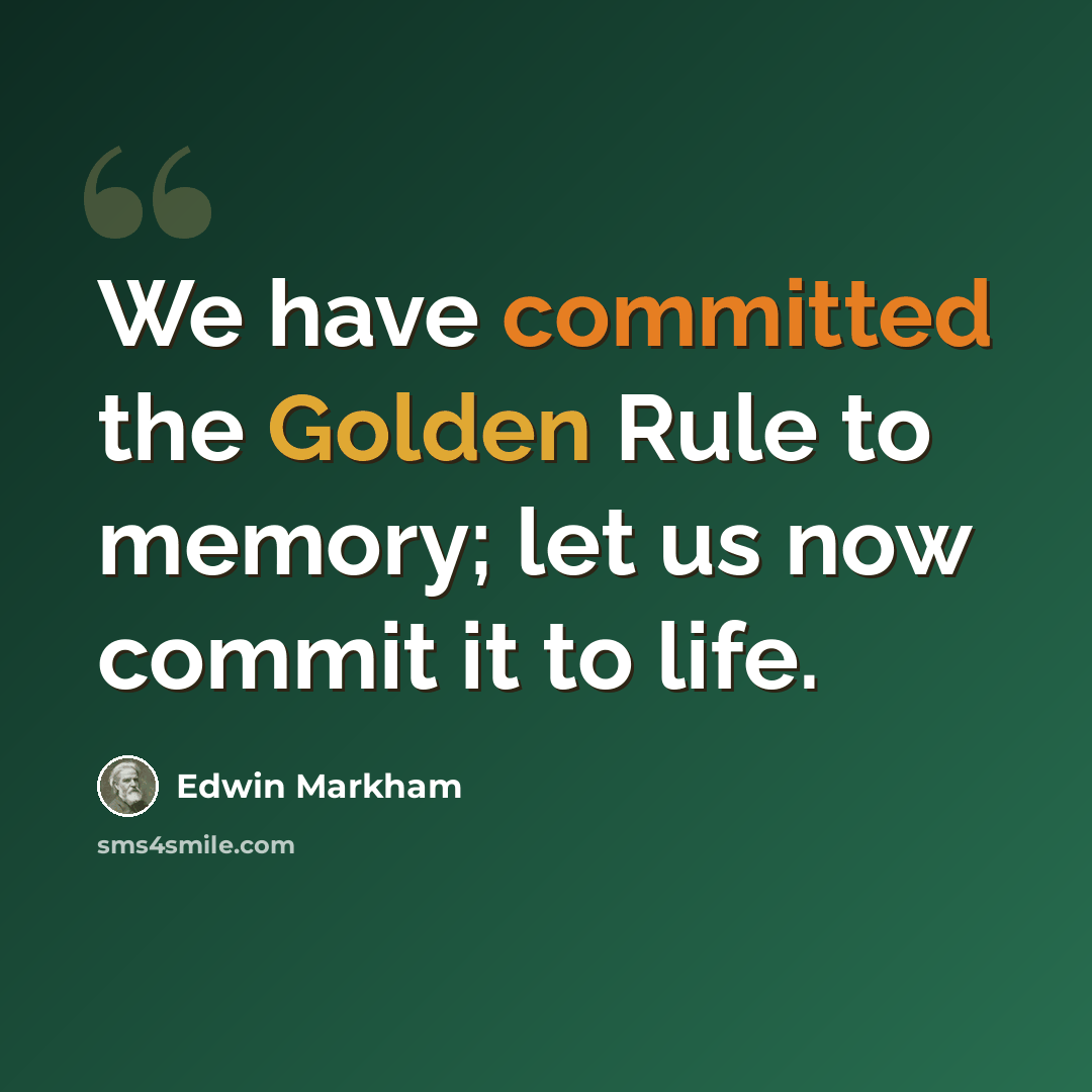 “We have committed the Golden Rule to memory; let us now commit it to life.” quote by Edwin Markham