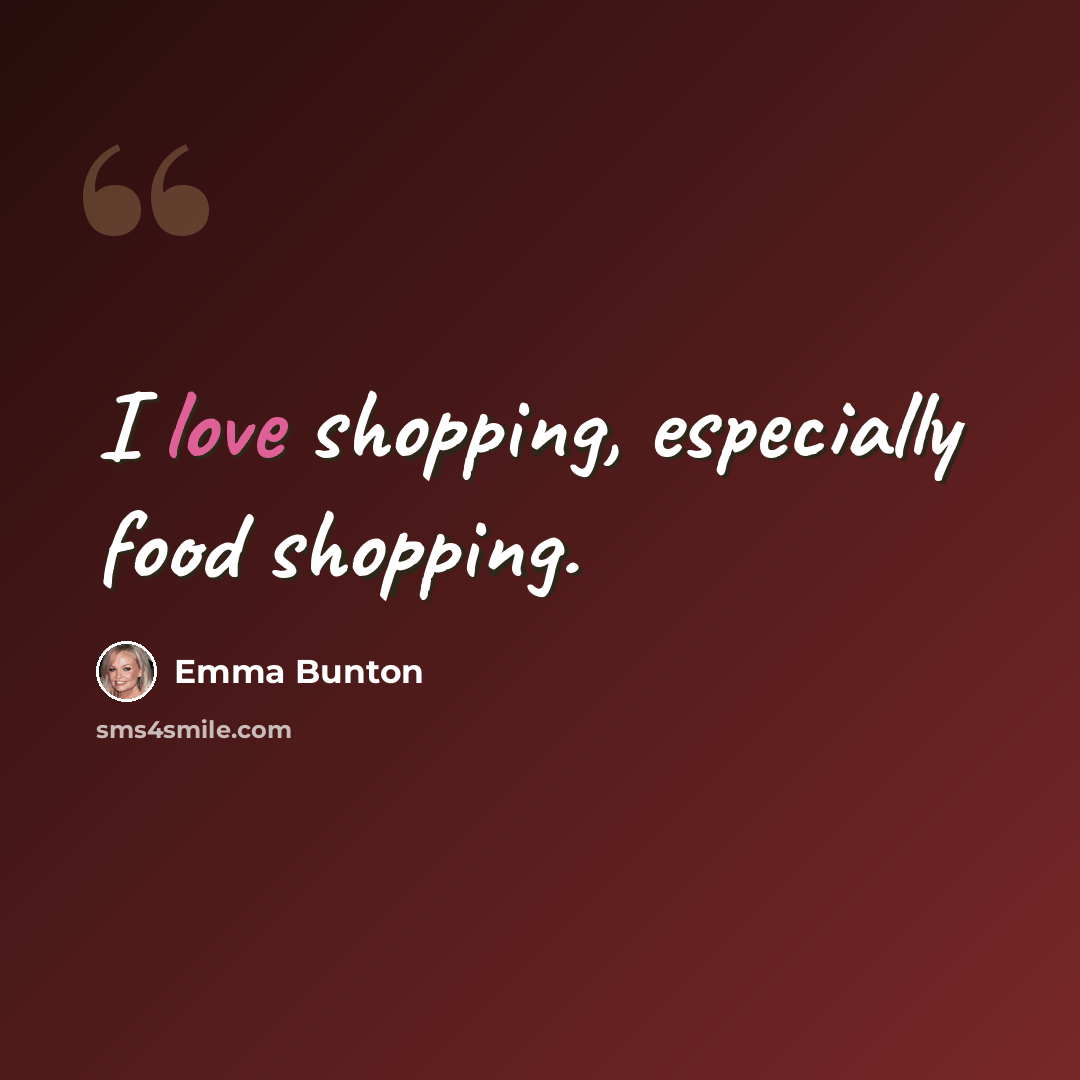 “I love shopping, especially food shopping.” quote by Emma Bunton