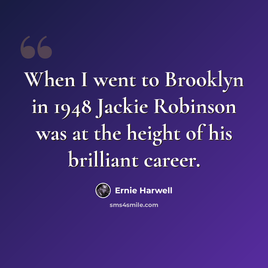 “When I went to Brooklyn in 1948 Jackie Robinson was at the height of his brilliant career.” quote by Ernie Harwell