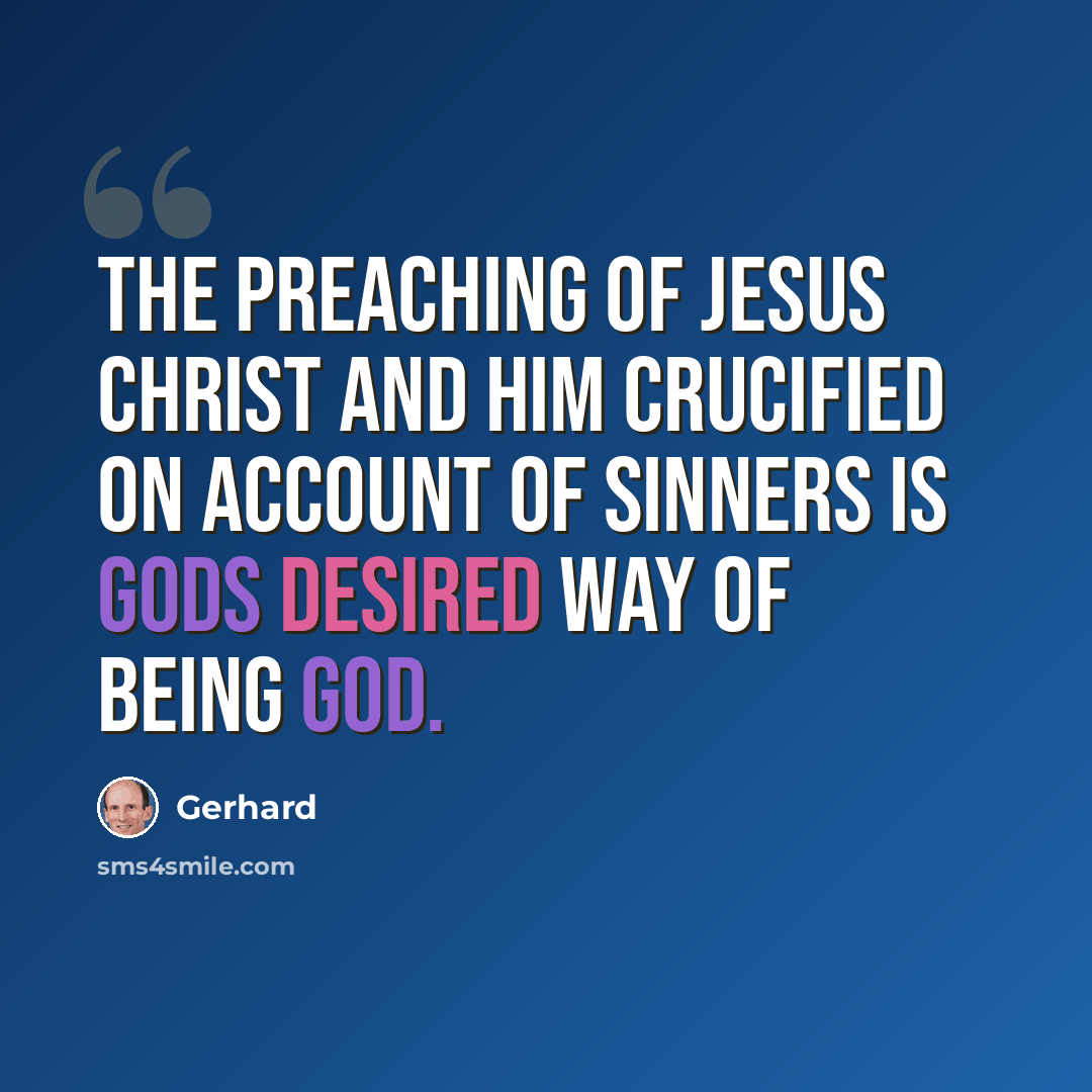 “The preaching of Jesus Christ and him crucified on account of sinners is Gods desired way of being God.” quote by Gerhard