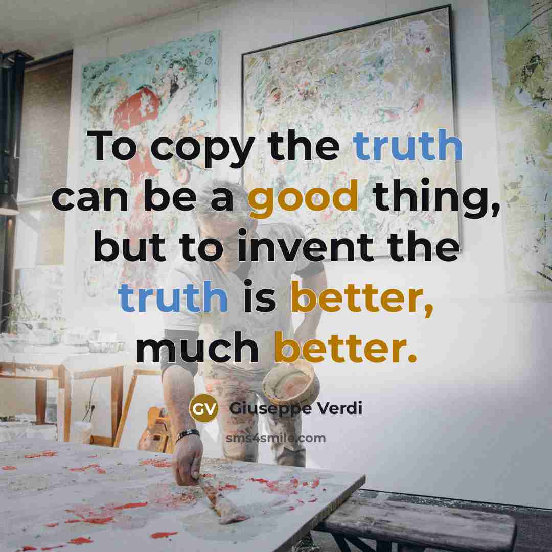 “To copy the truth can be a good thing, but to invent the truth is better, much better.” quote by Giuseppe Verdi