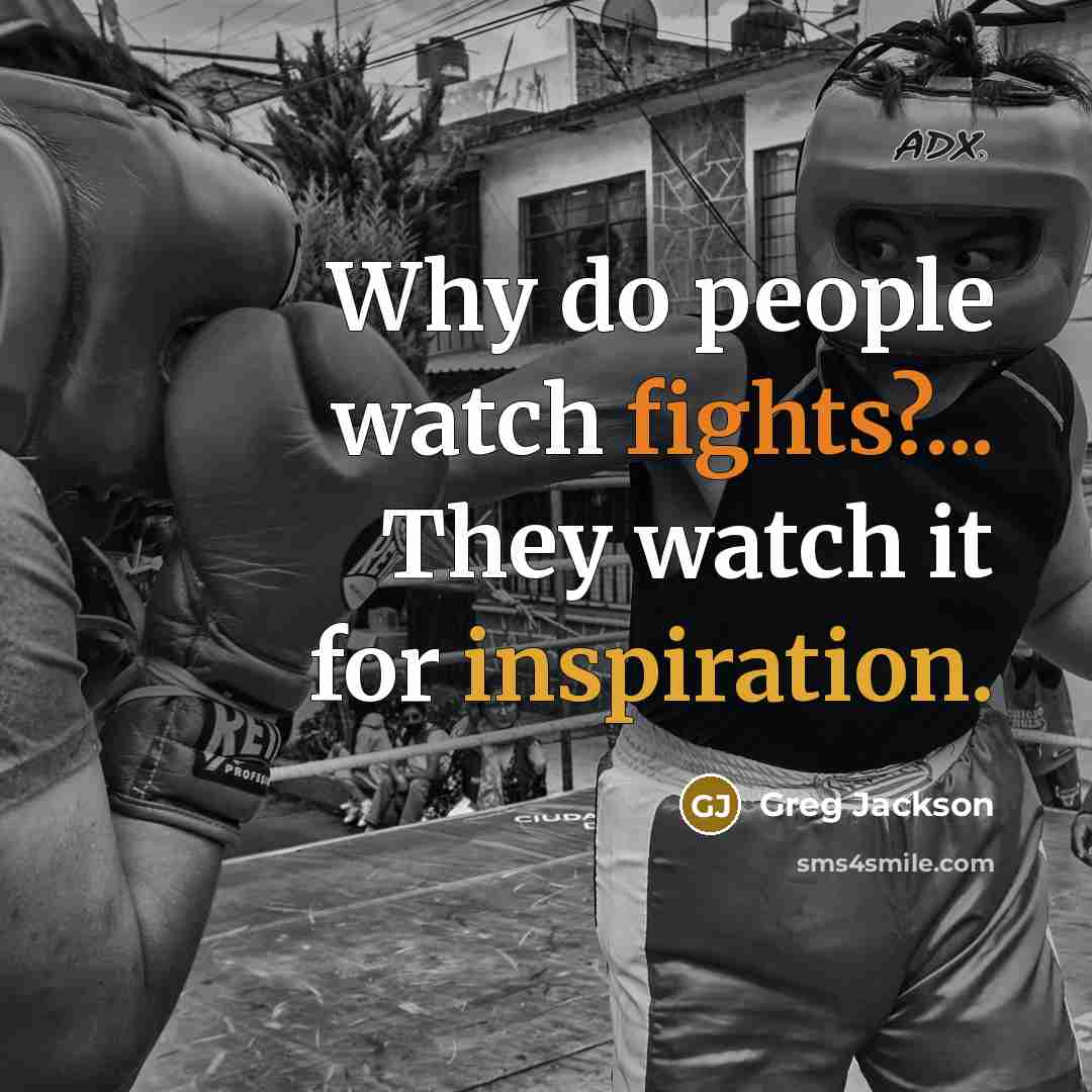 “Why do people watch fights?... They watch it for inspiration.” quote by Greg Jackson