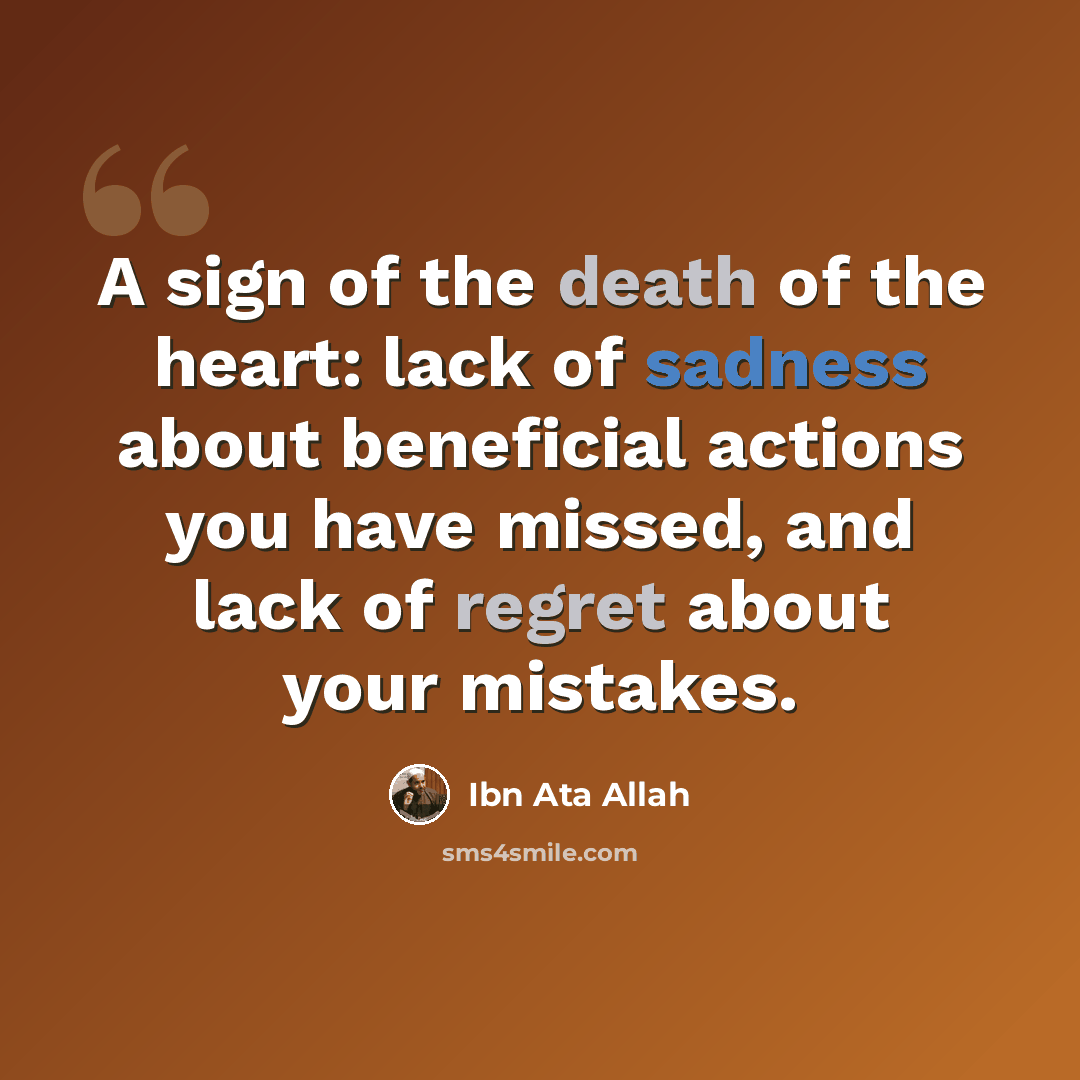 “A sign of the death of the heart: lack of sadness about beneficial actions you have missed, and lack of regret about your mistakes.” quote by Ibn Ata Allah