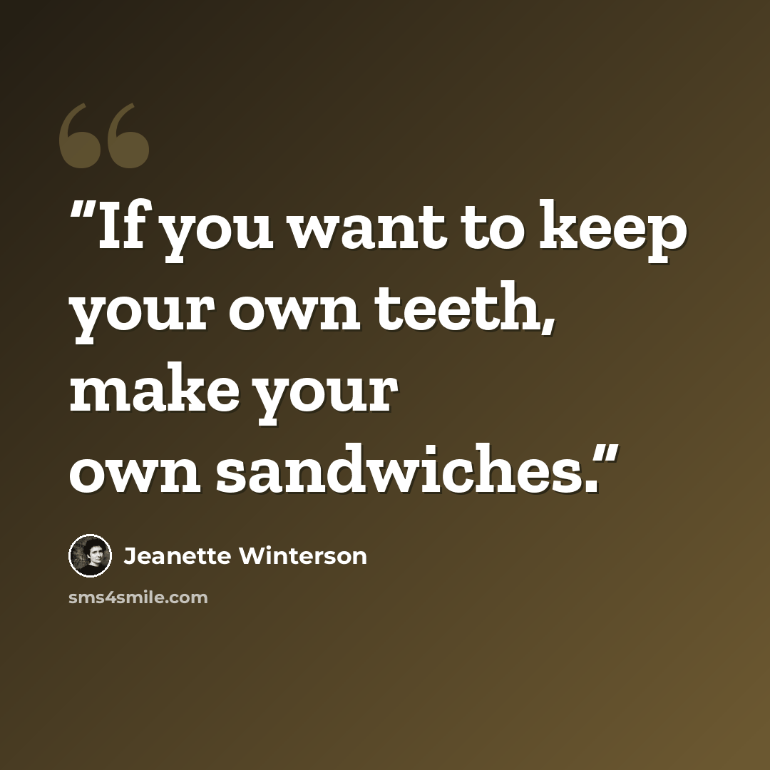 “If you want to keep your own teeth, make your own sandwiches.” quote by Jeanette Winterson