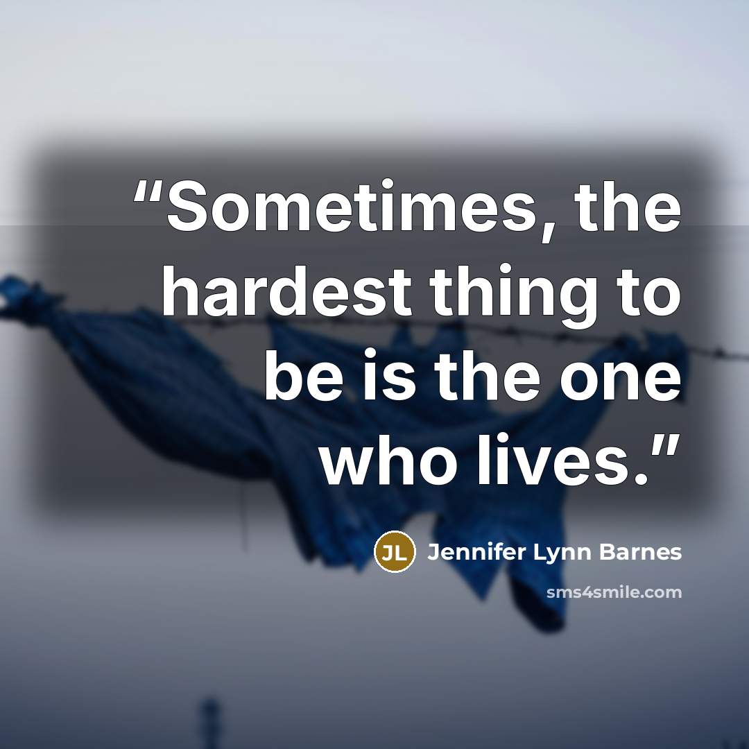 “Sometimes, the hardest thing to be is the one who lives.” quote by Jennifer Lynn Barnes