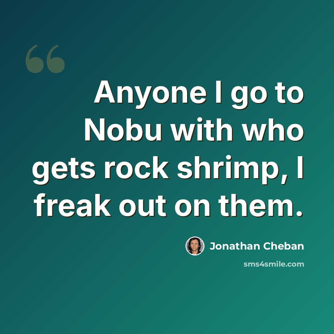 “Anyone I go to Nobu with who gets rock shrimp, I freak out on them.” quote by Jonathan Cheban