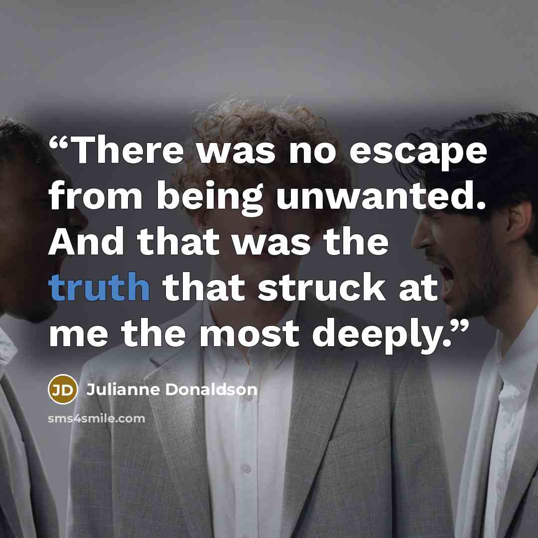 “There was no escape from being unwanted. And that was the truth that struck at me the most deeply.” quote by Julianne Donaldson