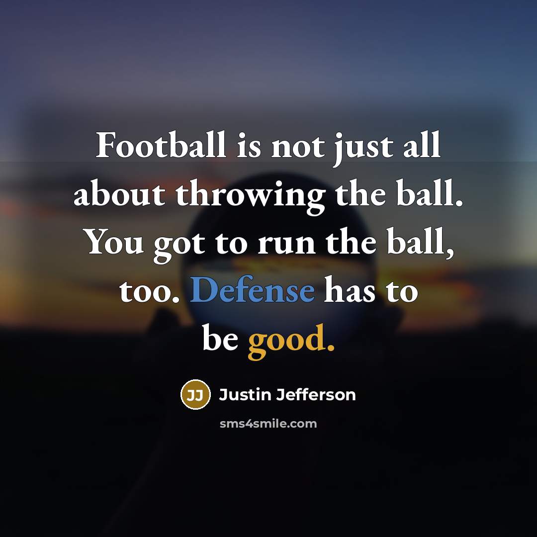 “Football is not just all about throwing the ball. You got to run the ball, too. Defense has to be good.” quote by Justin Jefferson