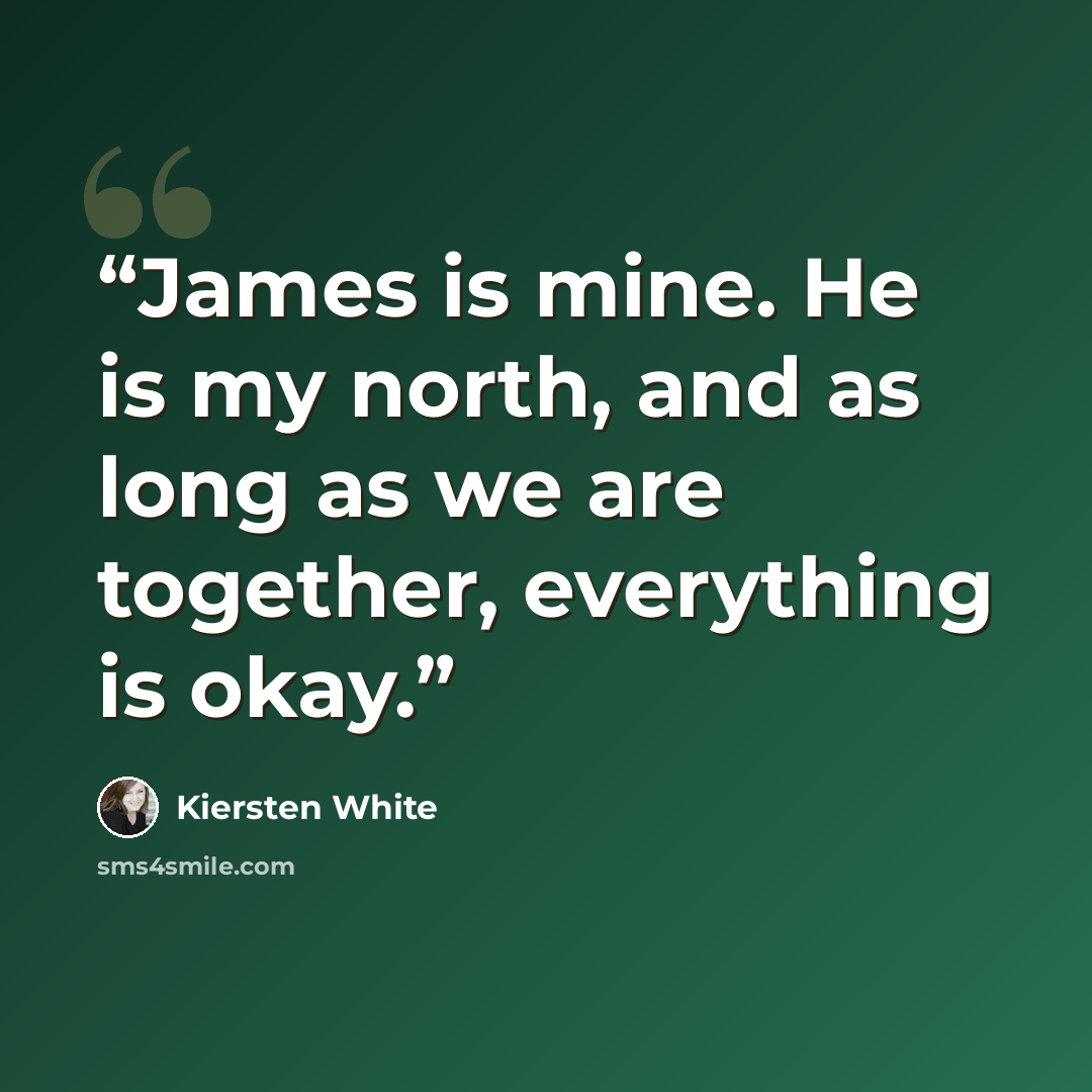 “James is mine. He is my north, and as long as we are together, everything is okay.” quote by Kiersten White