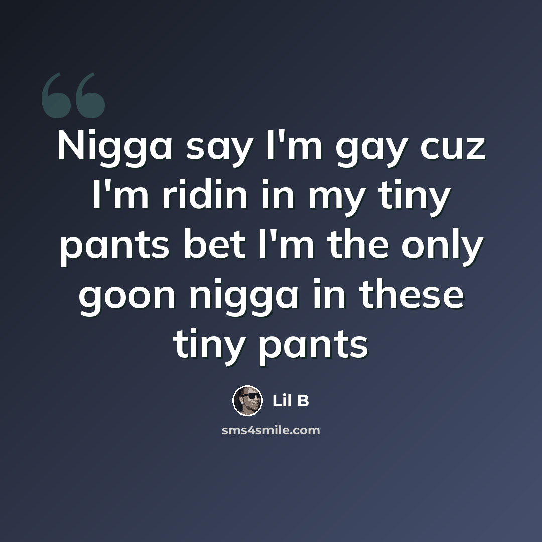 “Nigga say I'm gay cuz I'm ridin in my tiny pants bet I'm the only goon nigga in these tiny pants” quote by Lil B