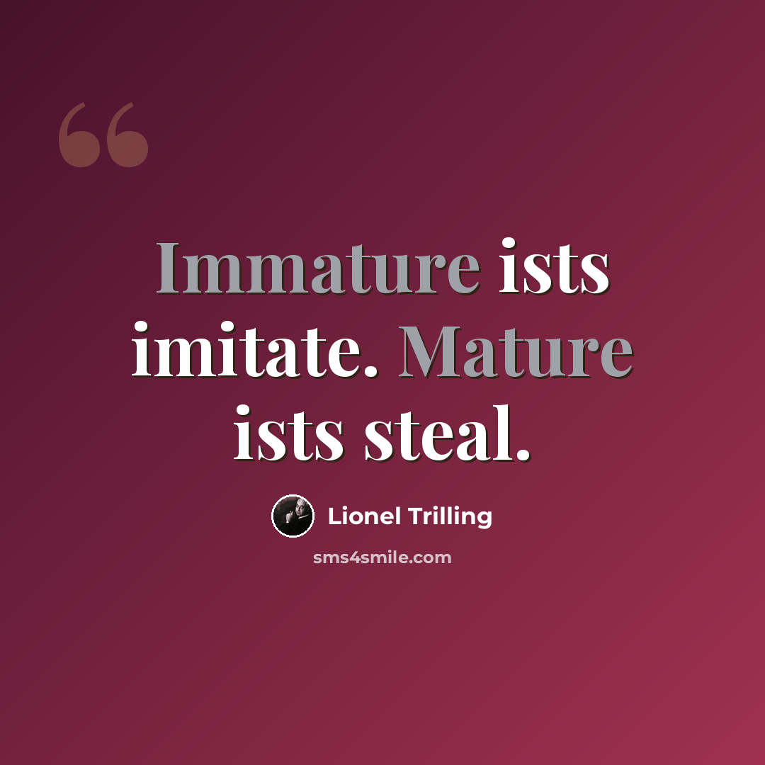 “Immature ists imitate. Mature ists steal.” quote by Lionel Trilling
