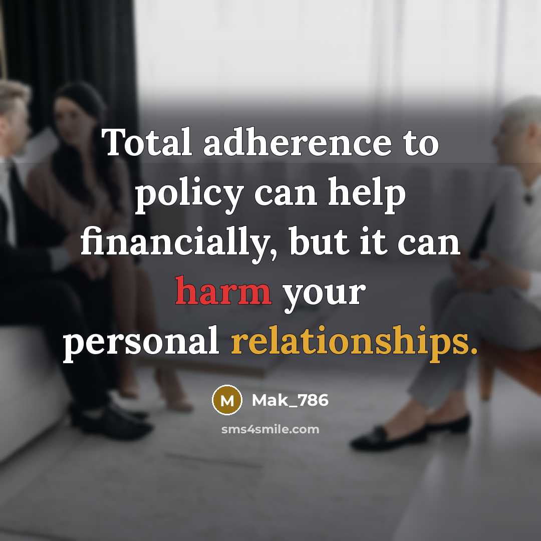 “Total adherence to policy can help financially, but it can harm your personal relationships.” quote by Mak_786