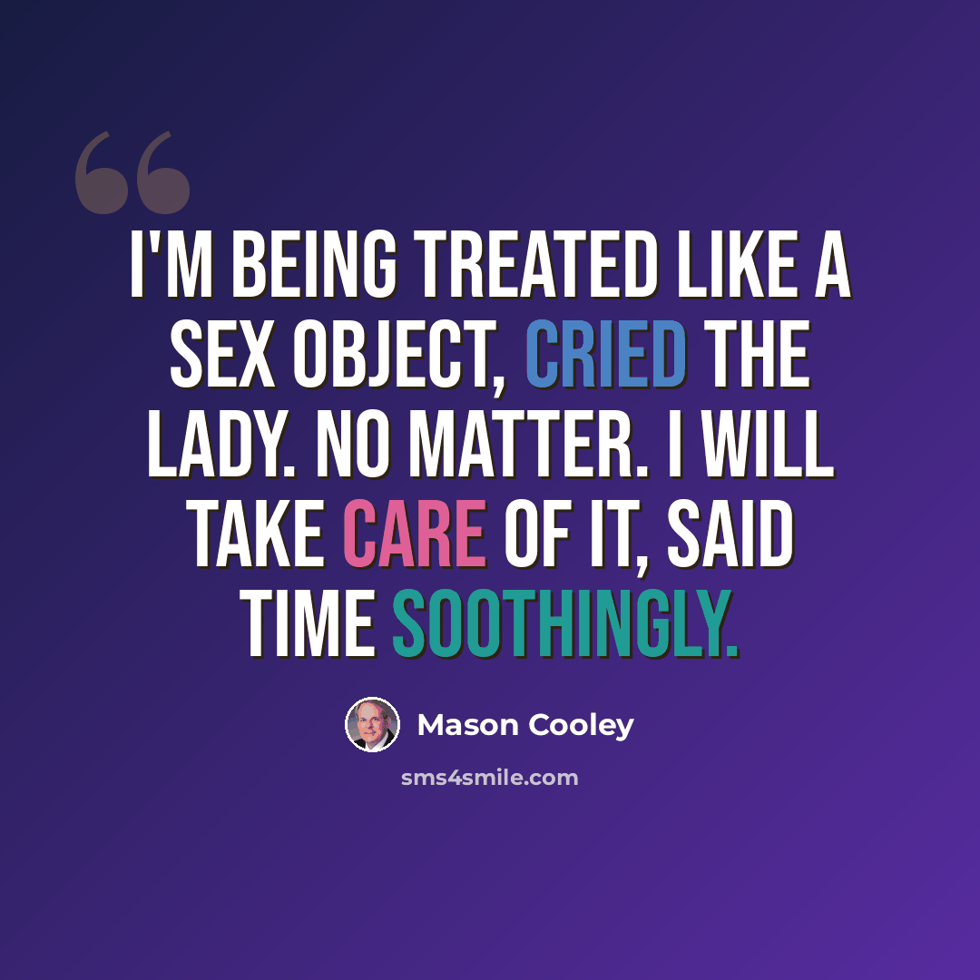 “I'm being treated like a sex object, cried the lady. No matter. I will take care of it, said Time soothingly.” quote by Mason Cooley