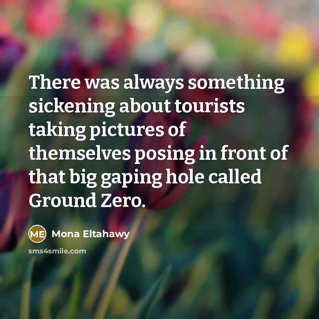 “There was always something sickening about tourists taking pictures of themselves posing in front of that big gaping hole called Ground Zero.” quote by Mona Eltahawy