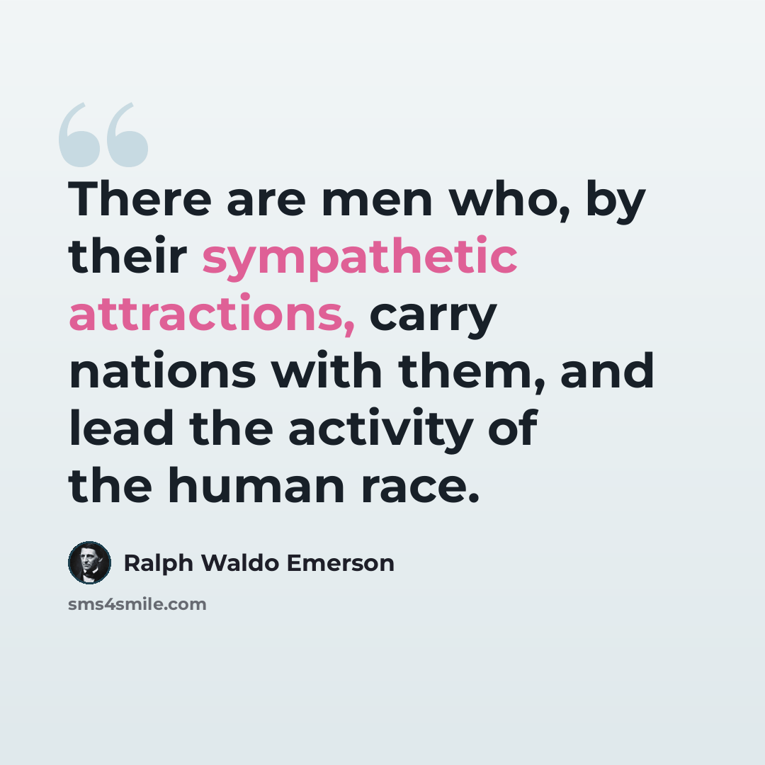 “There are men who, by their sympathetic attractions, carry nations with them, and lead the activity of the human race.” quote by Ralph Waldo Emerson