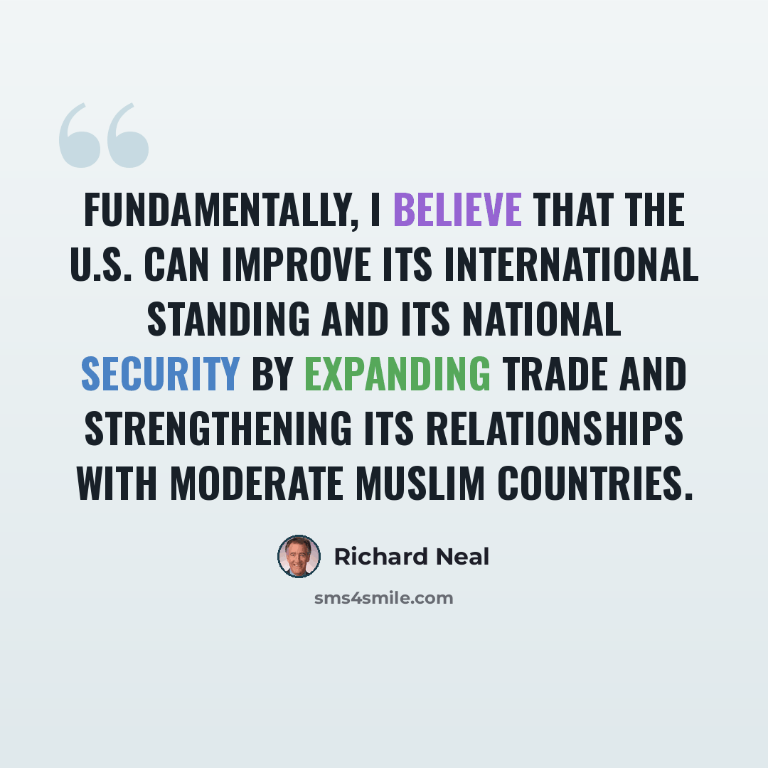 “Fundamentally, I believe that the U.S. can improve its international standing and its national security by expanding trade and strengthening its relationships with moderate Muslim countries.” quote by Richard Neal