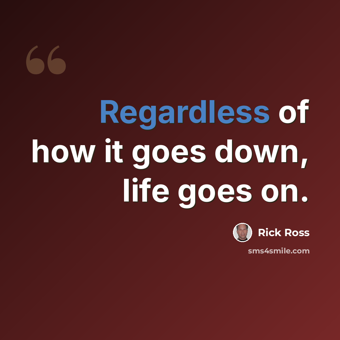 “Regardless of how it goes down, life goes on.” quote by Rick Ross
