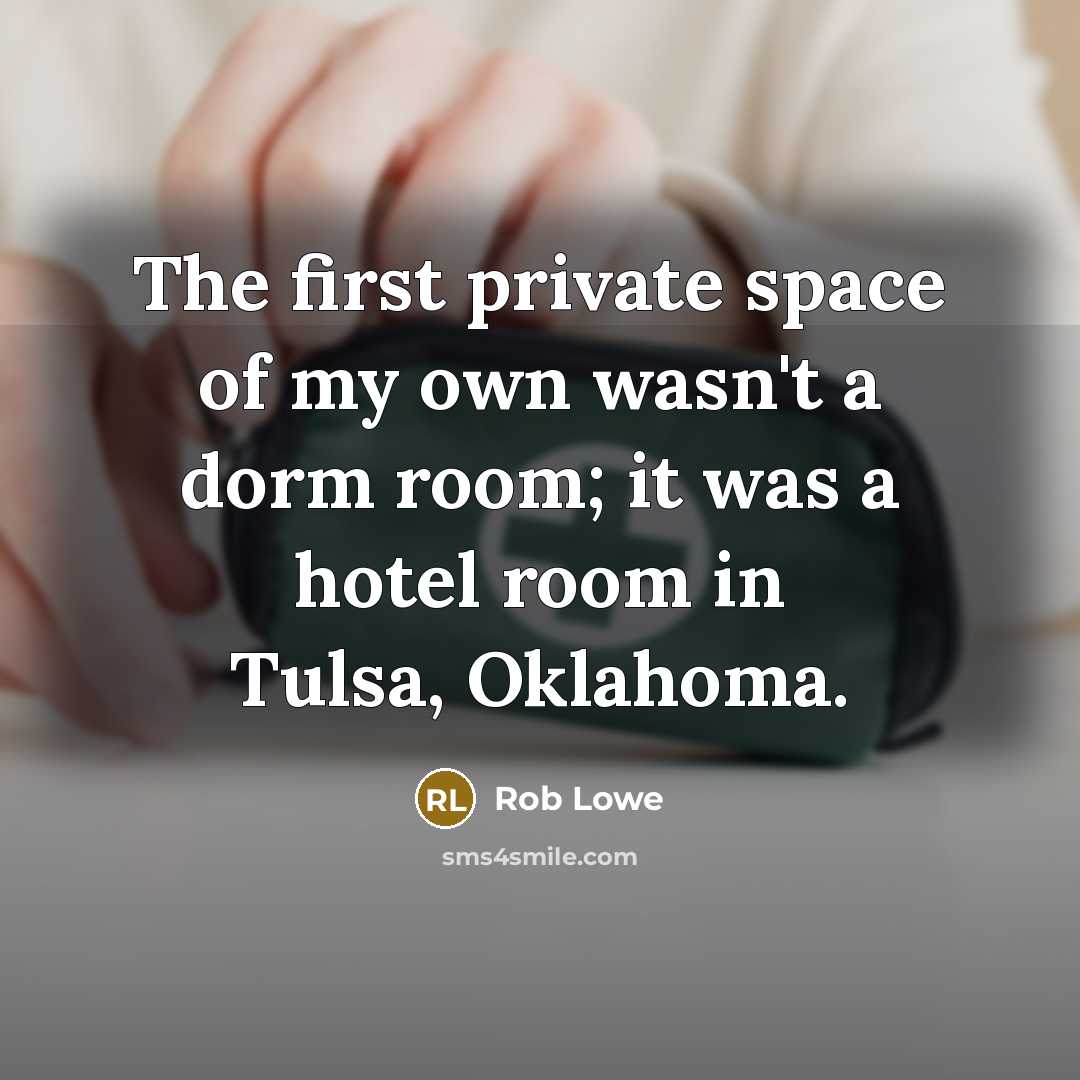 “The first private space of my own wasn't a dorm room; it was a hotel room in Tulsa, Oklahoma.” quote by Rob Lowe