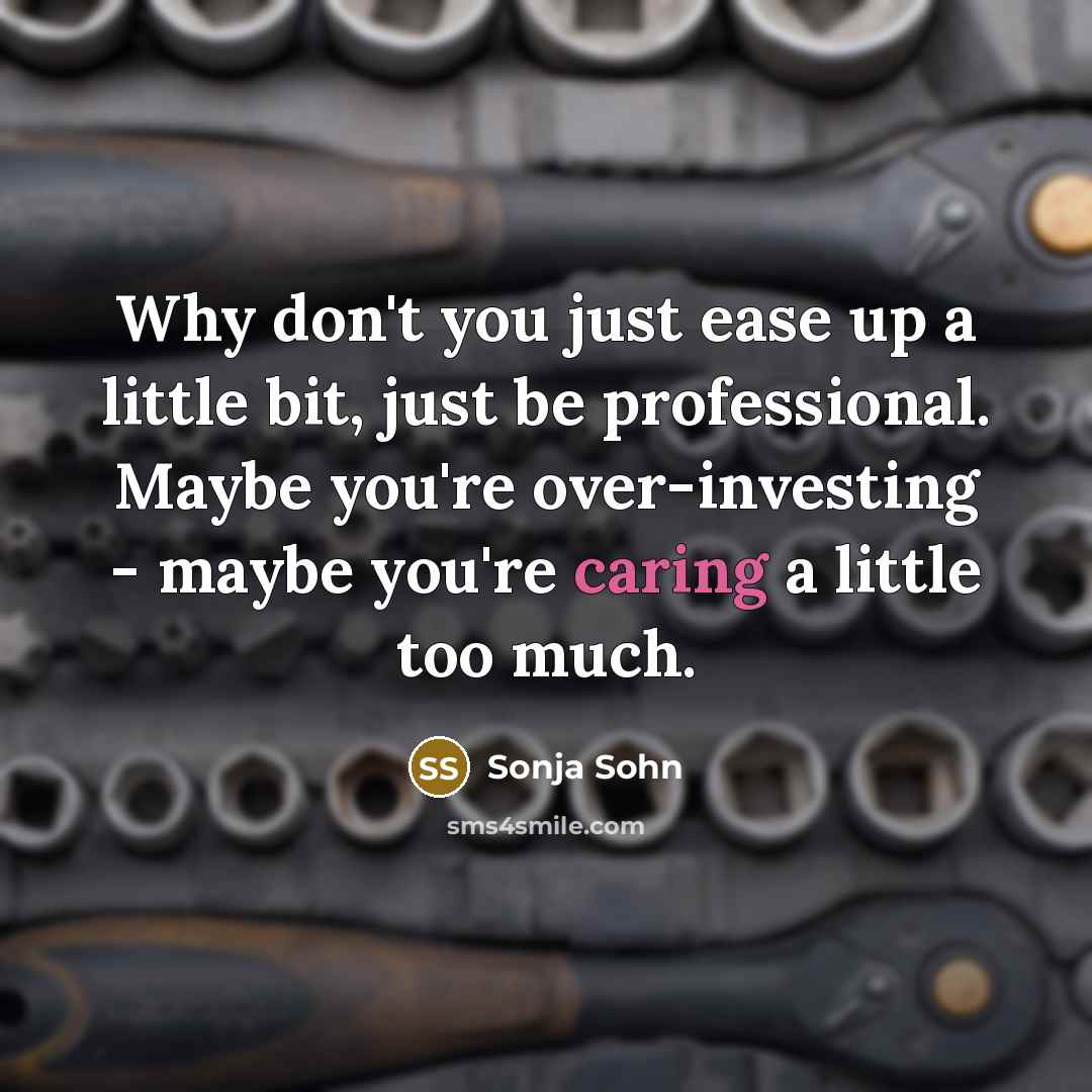 “Why don't you just ease up a little bit, just be professional. Maybe you're over-investing - maybe you're caring a little too much.” quote by Sonja Sohn