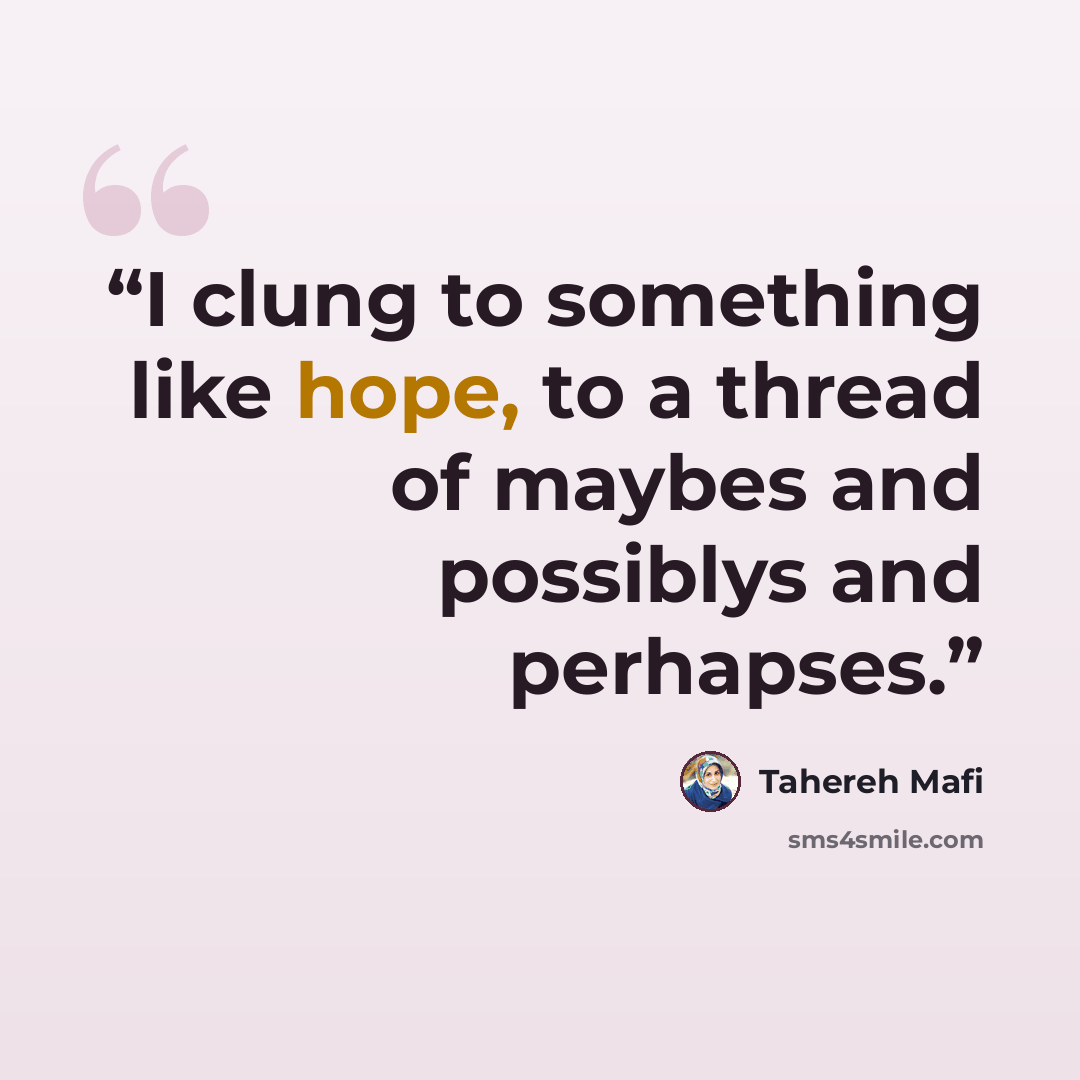 “I clung to something like hope, to a thread of maybes and possiblys and perhapses.” quote by Tahereh Mafi