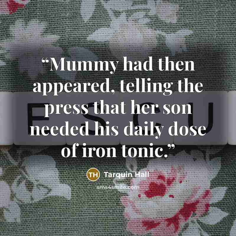 “Mummy had then appeared, telling the press that her son needed his daily dose of iron tonic.” quote by Tarquin Hall