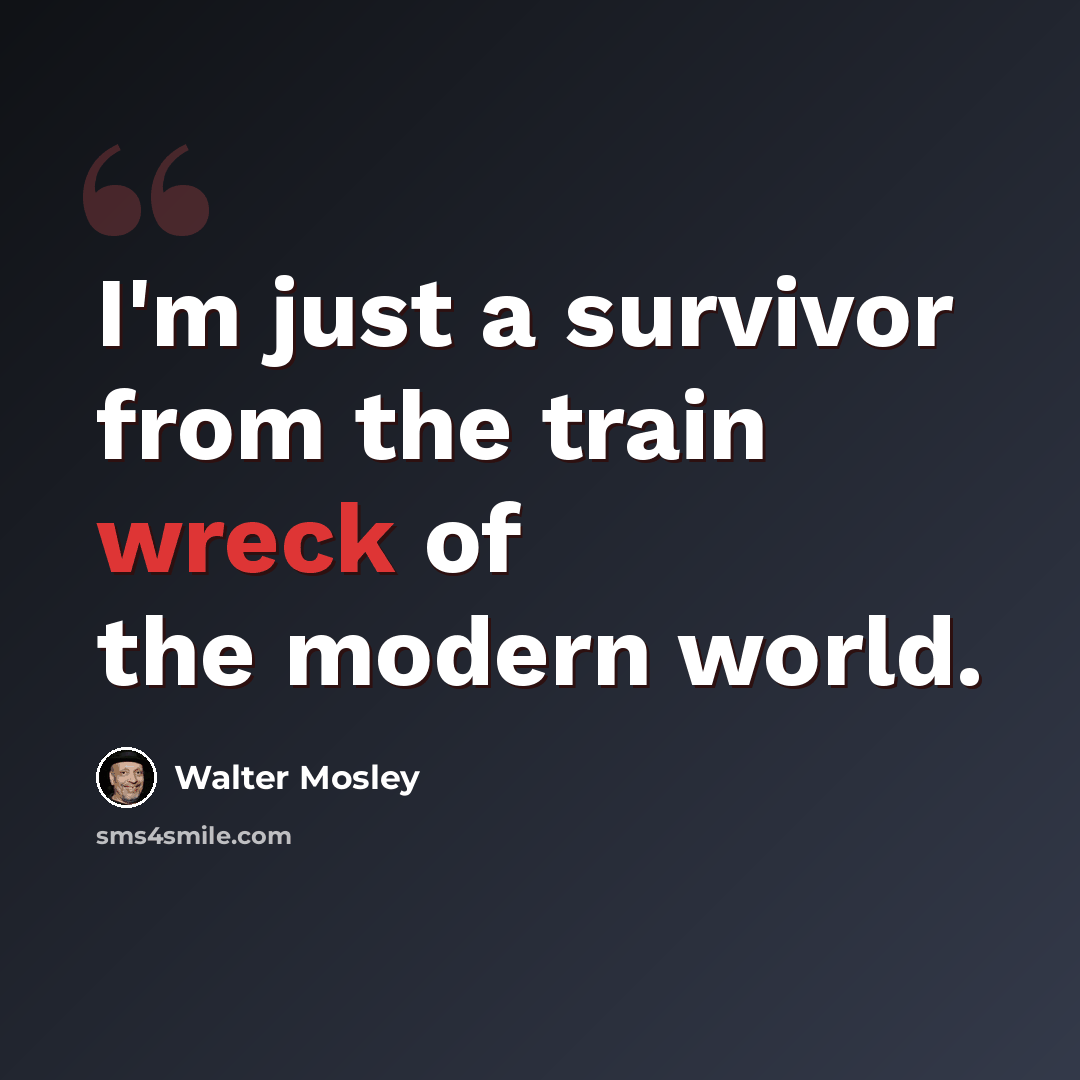 “I'm just a survivor from the train wreck of the modern world.” quote by Walter Mosley