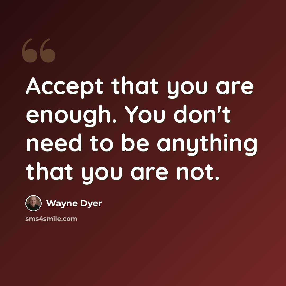 “Accept that you are enough. You don't need to be anything that you are not.” quote by Wayne Dyer