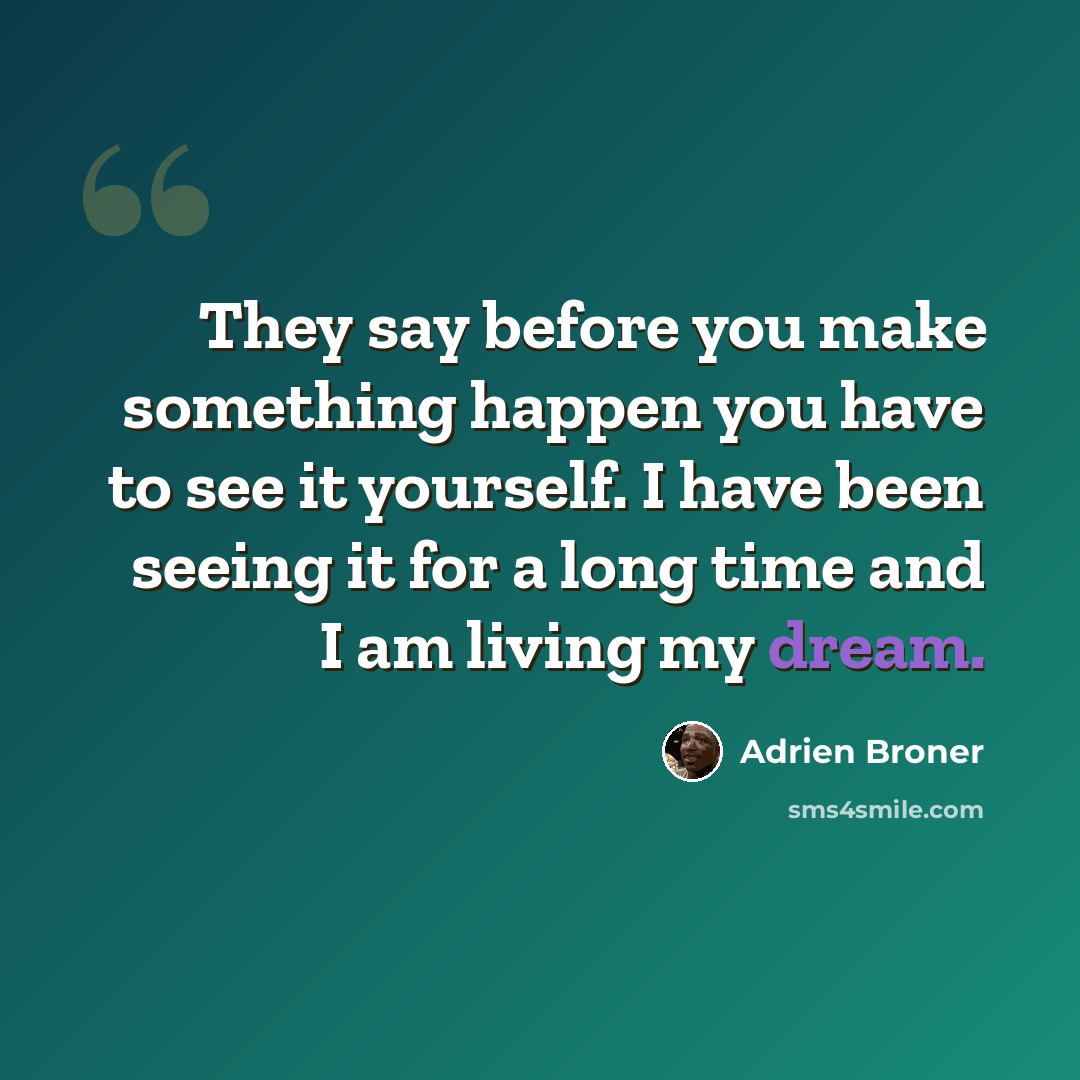 “They say before you make something happen you have to see it yourself. I have been seeing it for a long time and I am living my dream.” quote by Adrien Broner