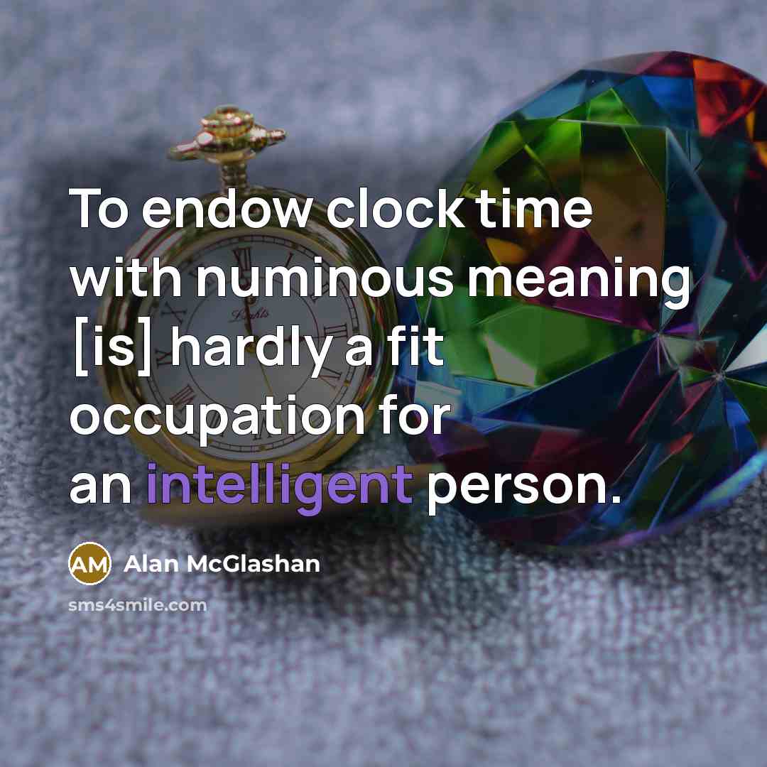 “To endow clock time with numinous meaning [is] hardly a fit occupation for an intelligent person.” quote by Alan McGlashan