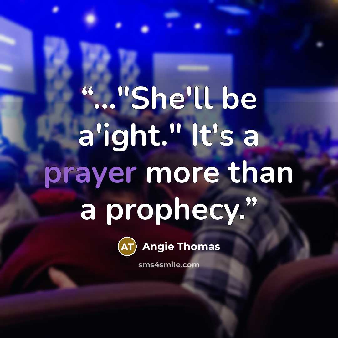 “..."She'll be a'ight." It's a prayer more than a prophecy.” quote by Angie Thomas