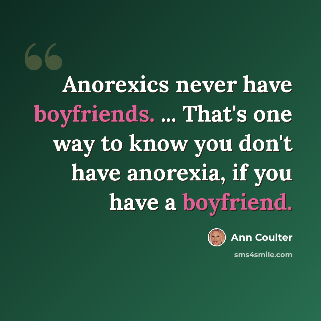 “Anorexics never have boyfriends. ... That's one way to know you don't have anorexia, if you have a boyfriend.” quote by Ann Coulter