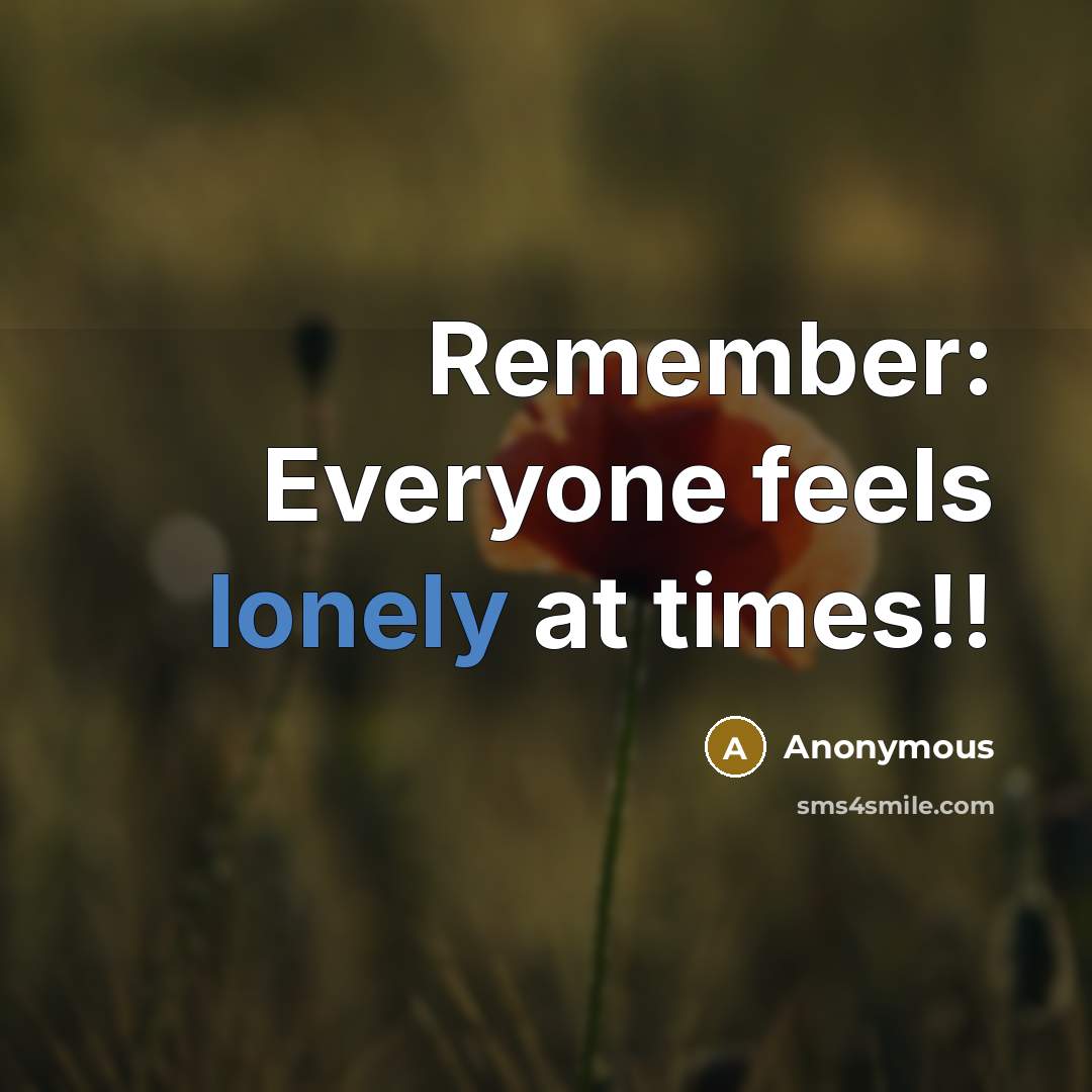 “Remember: Everyone feels lonely at times!!” quote by Anonymous